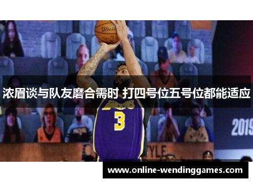 浓眉谈与队友磨合需时 打四号位五号位都能适应