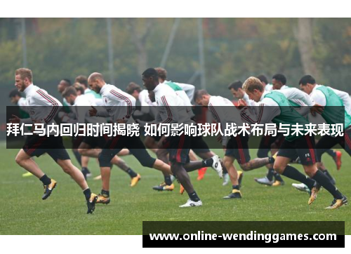 拜仁马内回归时间揭晓 如何影响球队战术布局与未来表现
