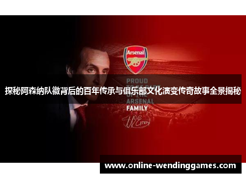 探秘阿森纳队徽背后的百年传承与俱乐部文化演变传奇故事全景揭秘
